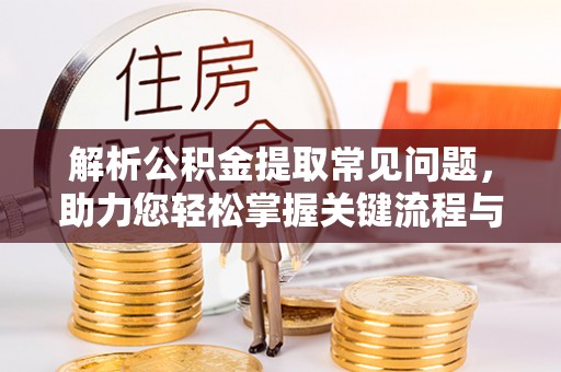 潭子解析公积金提取常见问题，助力您轻松掌握关键流程与技巧