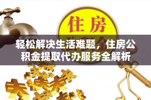 潭子轻松解决生活难题，住房公积金提取代办服务全解析
