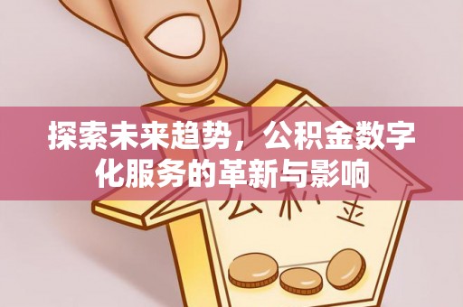 潭子探索未来趋势，公积金数字化服务的革新与影响