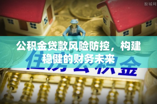 潭子公积金贷款风险防控，构建稳健的财务未来