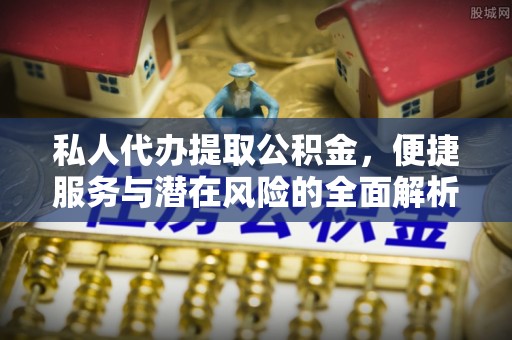 潭子私人代办提取公积金，便捷服务与潜在风险的全面解析