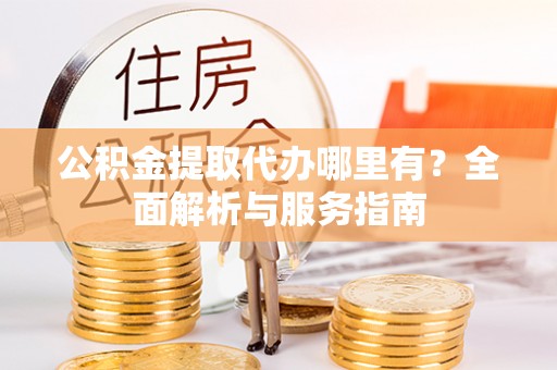 潭子公积金提取代办哪里有？全面解析与服务指南