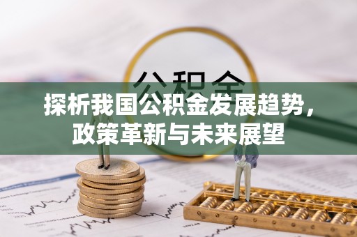 潭子探析我国公积金发展趋势，政策革新与未来展望