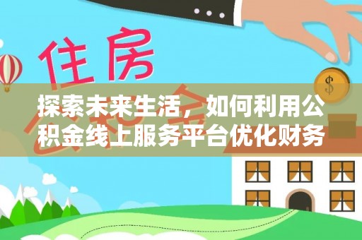 潭子探索未来生活，如何利用公积金线上服务平台优化财务管理