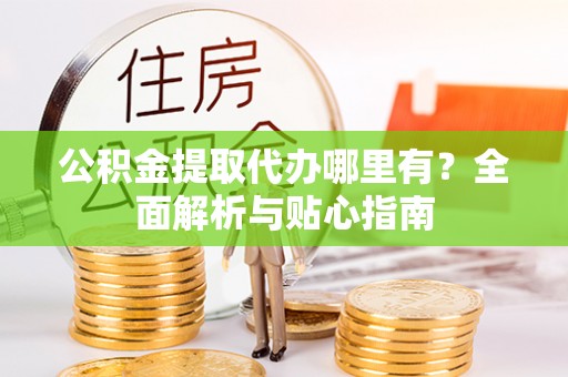 潭子公积金提取代办哪里有？全面解析与贴心指南