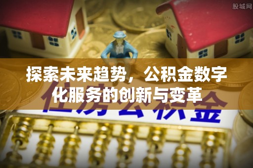 潭子探索未来趋势，公积金数字化服务的创新与变革