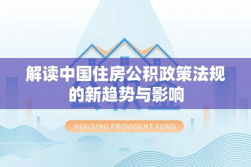 潭子解读中国住房公积政策法规的新趋势与影响