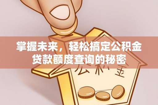 潭子掌握未来，轻松搞定公积金贷款额度查询的秘密