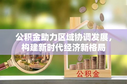 潭子公积金助力区域协调发展，构建新时代经济新格局