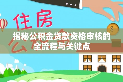 潭子揭秘公积金贷款资格审核的全流程与关键点