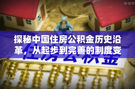 潭子探秘中国住房公积金历史沿革，从起步到完善的制度变迁