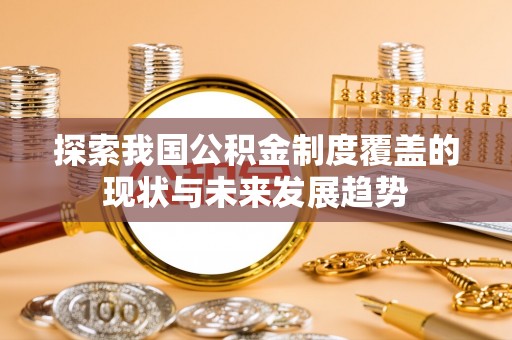 潭子探索我国公积金制度覆盖的现状与未来发展趋势