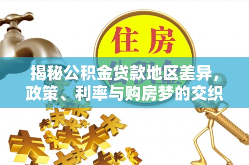 潭子揭秘公积金贷款地区差异，政策、利率与购房梦的交织