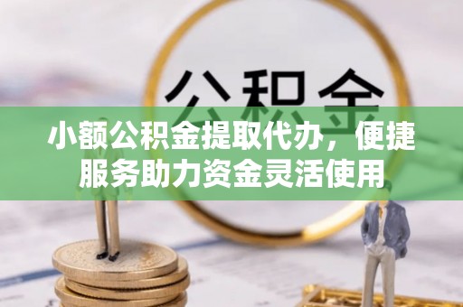 潭子小额公积金提取代办，便捷服务助力资金灵活使用