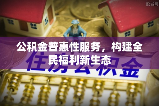 潭子公积金普惠性服务，构建全民福利新生态