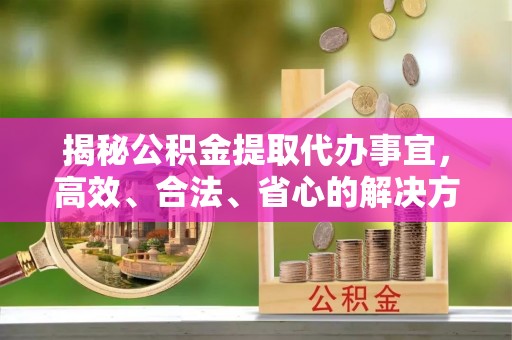 潭子揭秘公积金提取代办事宜，高效、合法、省心的解决方案