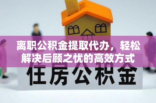 潭子离职公积金提取代办，轻松解决后顾之忧的高效方式