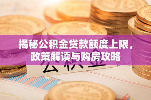 潭子揭秘公积金贷款额度上限，政策解读与购房攻略