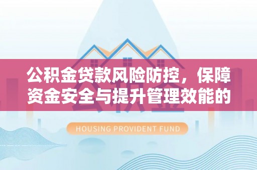 潭子公积金贷款风险防控，保障资金安全与提升管理效能的多维度探索