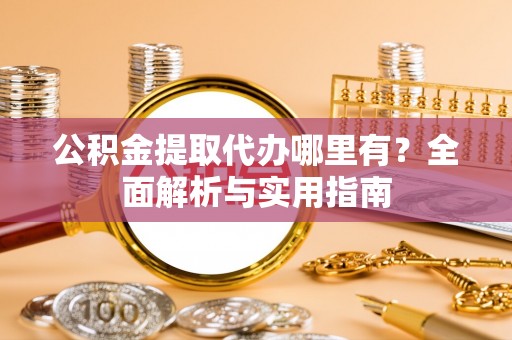 潭子公积金提取代办哪里有？全面解析与实用指南