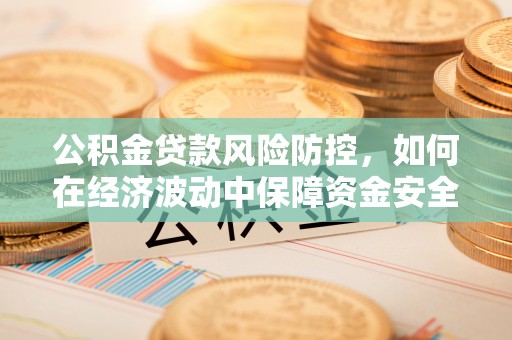 潭子公积金贷款风险防控，如何在经济波动中保障资金安全