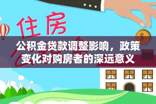 潭子公积金贷款调整影响，政策变化对购房者的深远意义