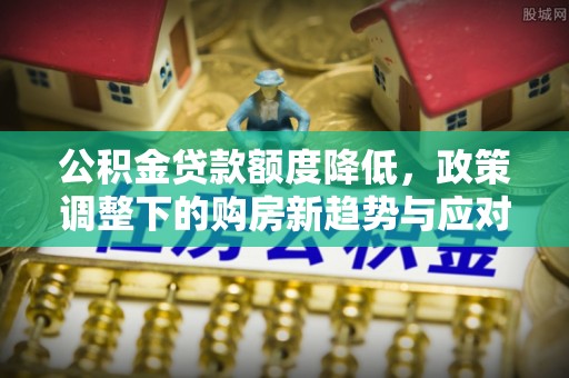 潭子公积金贷款额度降低，政策调整下的购房新趋势与应对策略