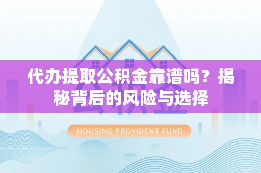 潭子代办提取公积金靠谱吗？揭秘背后的风险与选择