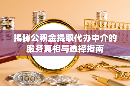 潭子揭秘公积金提取代办中介的服务真相与选择指南