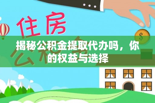 潭子揭秘公积金提取代办吗，你的权益与选择