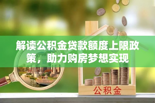 潭子解读公积金贷款额度上限政策，助力购房梦想实现