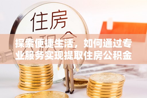潭子探索便捷生活，如何通过专业服务实现提取住房公积金代办