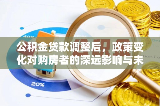 潭子公积金贷款调整后，政策变化对购房者的深远影响与未来趋势分析