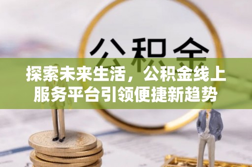 潭子探索未来生活，公积金线上服务平台引领便捷新趋势