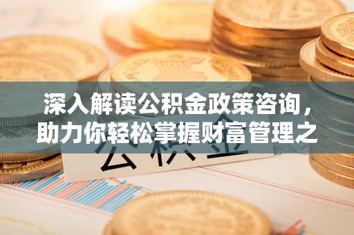 潭子深入解读公积金政策咨询，助力你轻松掌握财富管理之道