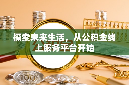 潭子探索未来生活，从公积金线上服务平台开始