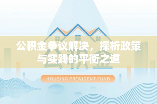 潭子公积金争议解决，探析政策与实践的平衡之道