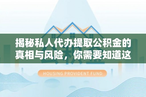 潭子揭秘私人代办提取公积金的真相与风险，你需要知道这些！