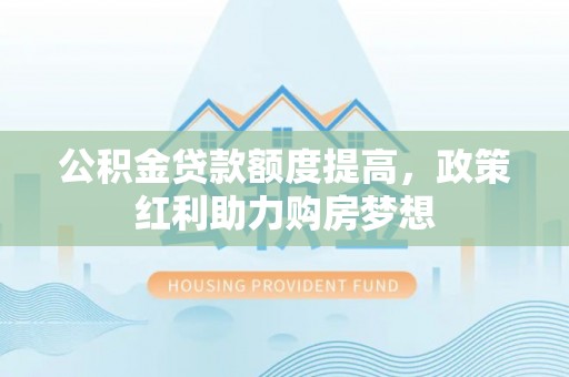 潭子公积金贷款额度提高，政策红利助力购房梦想