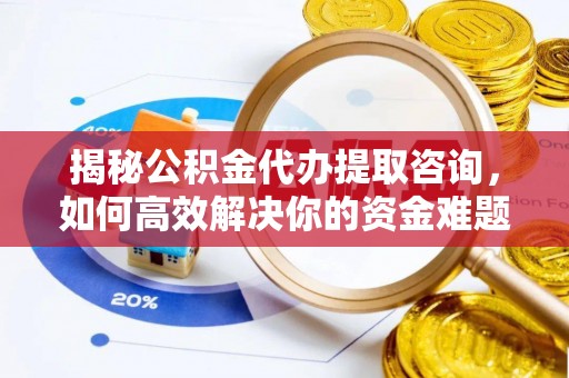 潭子揭秘公积金代办提取咨询，如何高效解决你的资金难题