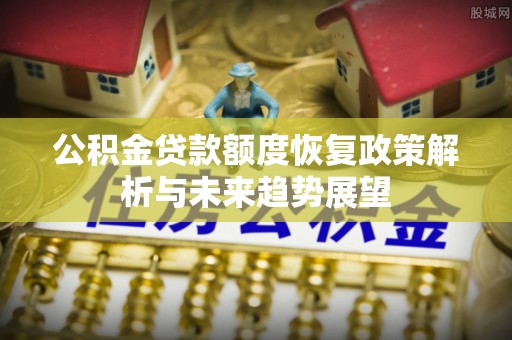 潭子公积金贷款额度恢复政策解析与未来趋势展望