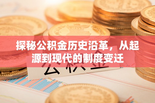 潭子探秘公积金历史沿革，从起源到现代的制度变迁