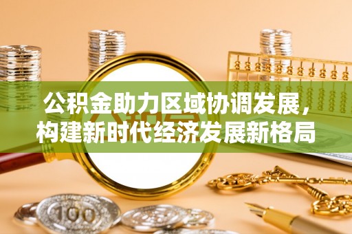 潭子公积金助力区域协调发展，构建新时代经济发展新格局