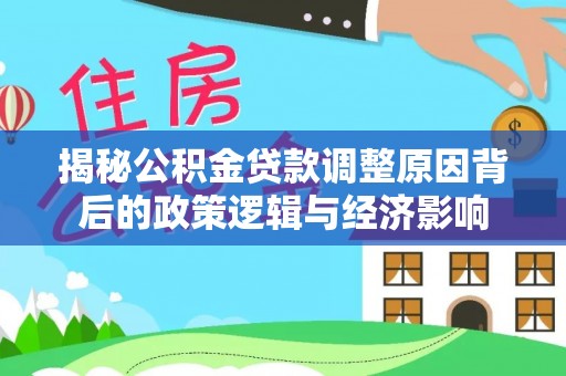 潭子揭秘公积金贷款调整原因背后的政策逻辑与经济影响