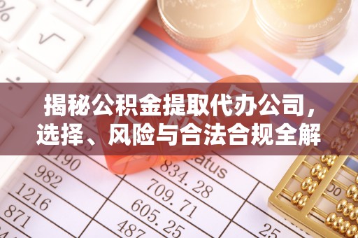 潭子揭秘公积金提取代办公司，选择、风险与合法合规全解析