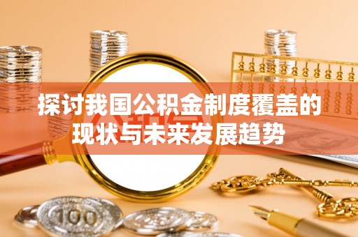 潭子探讨我国公积金制度覆盖的现状与未来发展趋势