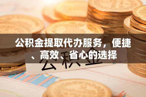 潭子公积金提取代办服务，便捷、高效、省心的选择