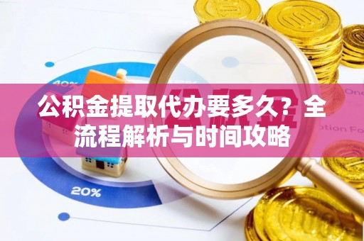 潭子公积金提取代办要多久？全流程解析与时间攻略
