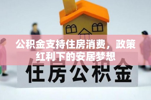 潭子公积金支持住房消费，政策红利下的安居梦想