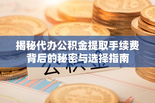 潭子揭秘代办公积金提取手续费背后的秘密与选择指南